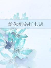 给你祖宗打电话TXT