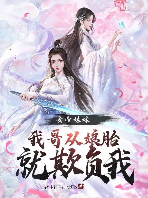 女帝妹妹我哥从娘胎就欺负我 第197章