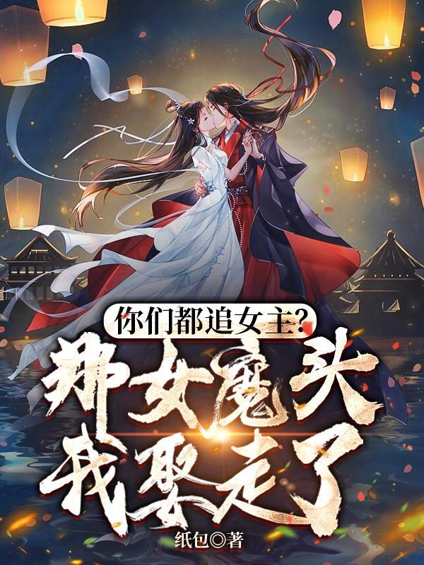 你们都追女主那女魔头我娶走了在线观看