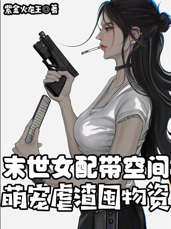 末世女配带空间萌宠虐渣囤物资作者紫火龙王