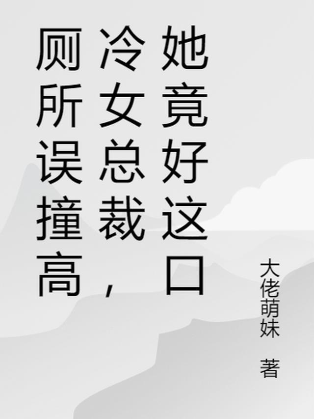 厕所误撞高冷女总裁，她竟好这口